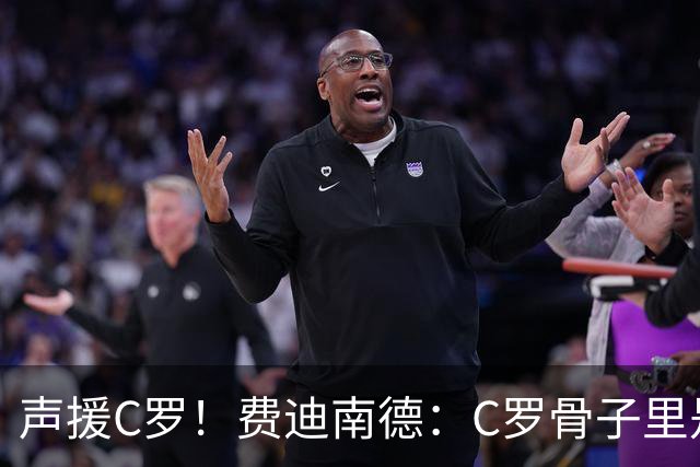 声援C罗！费迪南德：C罗骨子里是团队型球员，挨骂因他是性情中人
